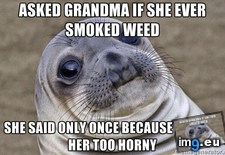 Tags: asked, grandma, smoked, weed (Pict. in My r/ADVICEANIMALS favs)