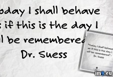 Tags: behave, day, quote, remembered, seuss, suess, today (Pict. in Rehost)